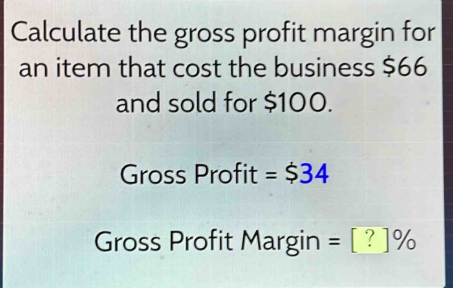 calculate the gross profit margin for an item that cost the business $66 and sold for $100. gross profit = $34 gross profit margin = ?%
