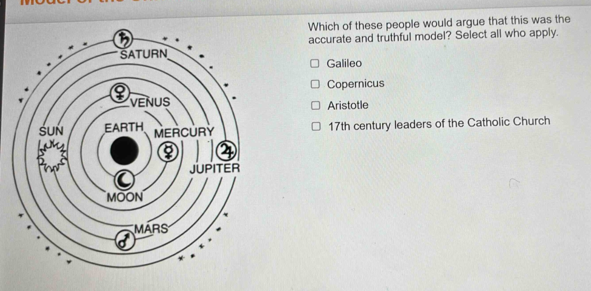 which of these people would argue that this was the accurate and truthful model? select all who apply. galileo copernicus aristotle 17th century leaders of the catholic church