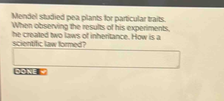 mendel studied pea plants for particular traits. when observing the results of his experiments, he created two laws of inheritance. how is a scientific law formed?