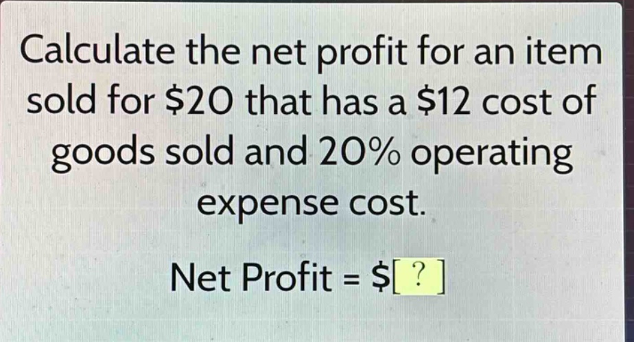 calculate the net profit for an item sold for $20 that has a $12 cost of goods sold and 20% operating expense cost. net profit = $?