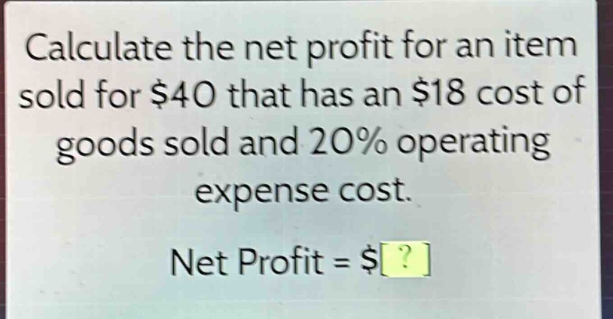 calculate the net profit for an item sold for $40 that has an $18 cost of goods sold and 20% operating expense cost. net profit = $?