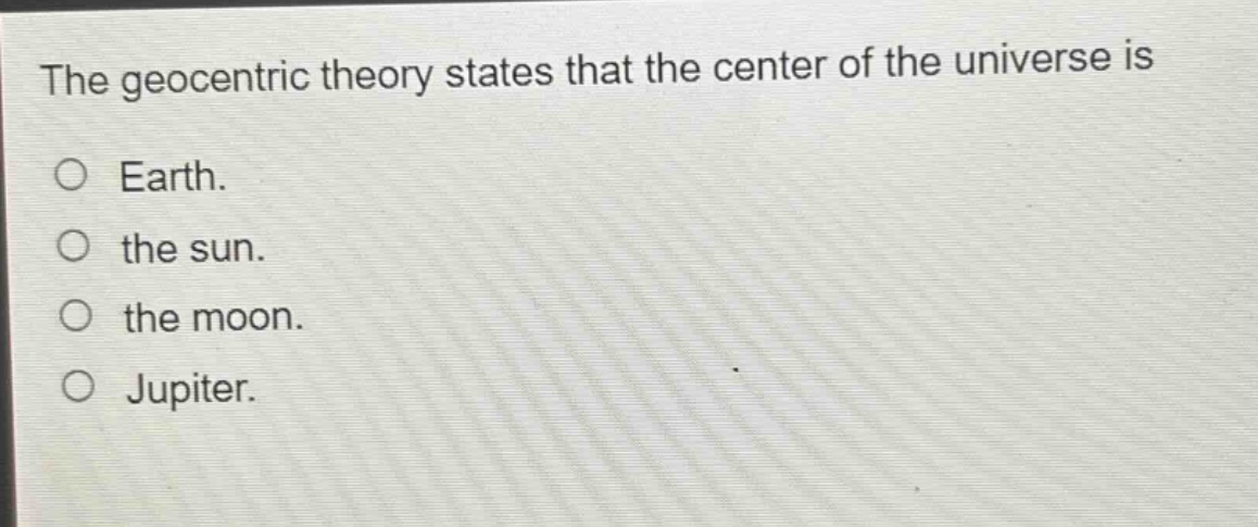 the geocentric theory states that the center of the universe is\no earth.\no the sun.\no the moon.\no jupiter.