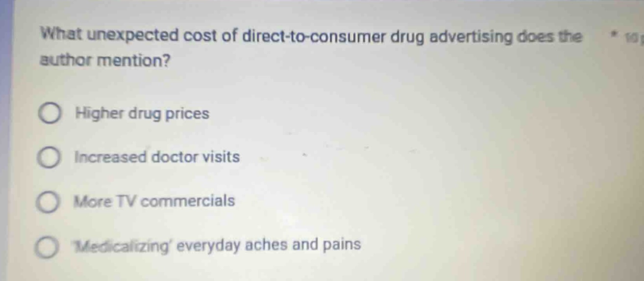 what unexpected cost of direct - to - consumer drug advertising does the author mention? higher drug prices increased doctor visits more tv commercials medicalizing everyday aches and pains