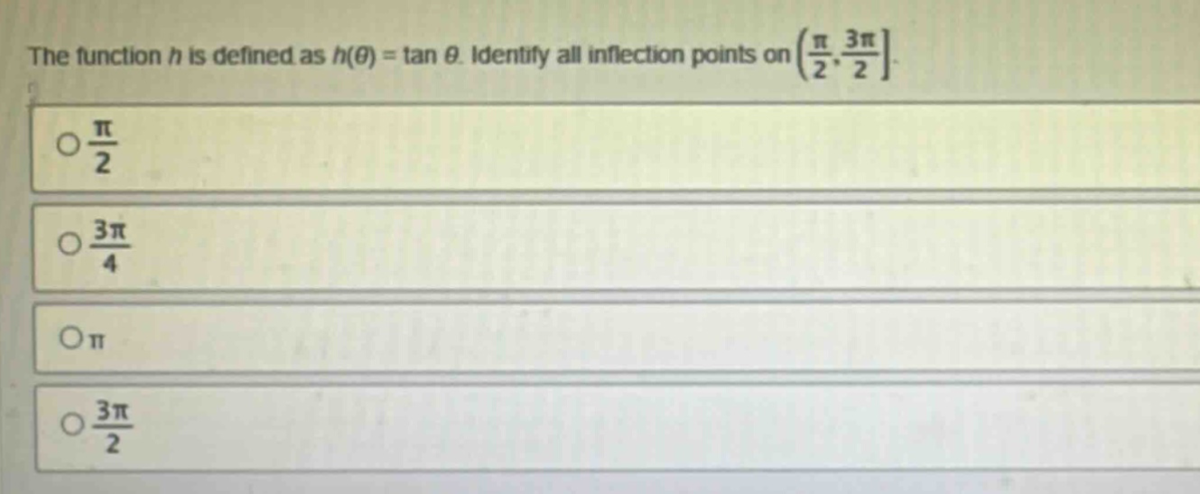 the function h is defined as h(θ) = tan θ. identify all inflection points on (π/2, 3π/2.\no π/2\no 3π/4\no π\no 3π/2