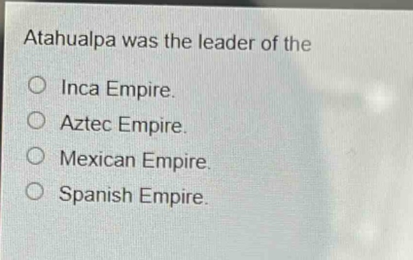 atahualpa was the leader of the\ninca empire.\naztec empire.\nmexican empire.\nspanish empire.
