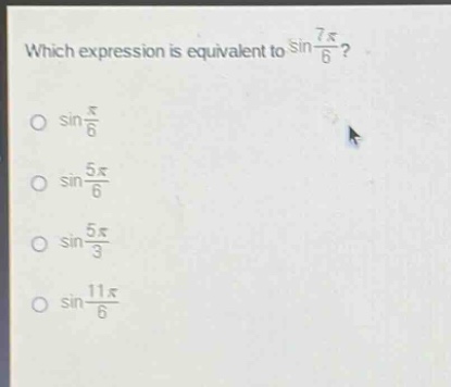which expression is equivalent to sin(7π/6)?\no sin(π/6)\no sin(5π/6)\no sin(5π/3)\no sin(11π/6)