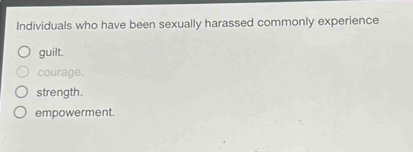 individuals who have been sexually harassed commonly experience\no guilt.\no courage.\no strength.\no empowerment.
