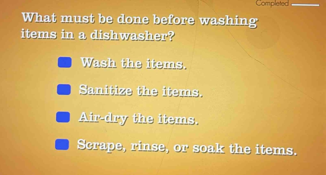 what must be done before washing items in a dishwasher? wash the items. sanitize the items. air - dry the items. scrape, rinse, or soak the items.