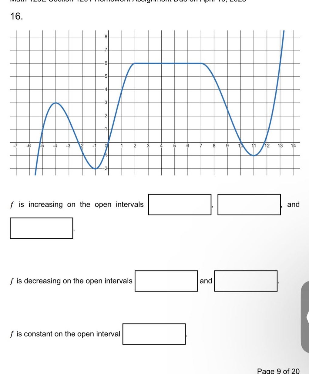 16. f is increasing on the open intervals , , and . f is decreasing on the open intervals and . f is constant on the open interval . page 9 of 20