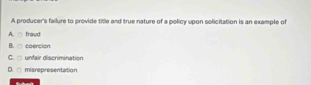 a producers failure to provide title and true nature of a policy upon solicitation is an example of a. fraud b. coercion c. unfair discrimination d. misrepresentation