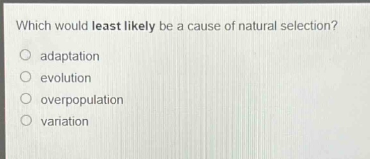 which would least likely be a cause of natural selection?\no adaptation\no evolution\no overpopulation\no variation