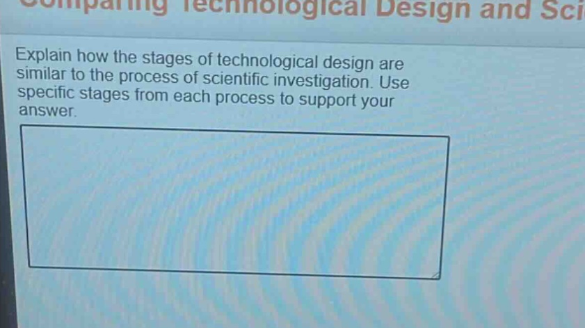 explain how the stages of technological design are similar to the process of scientific investigation. use specific stages from each process to support your answer.