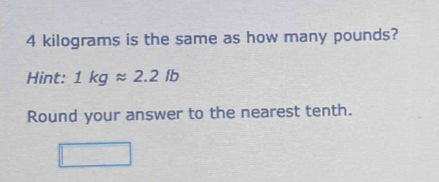 4 kilograms is the same as how many pounds? hint: 1 kg ≈ 2.2 lb round your answer to the nearest tenth.