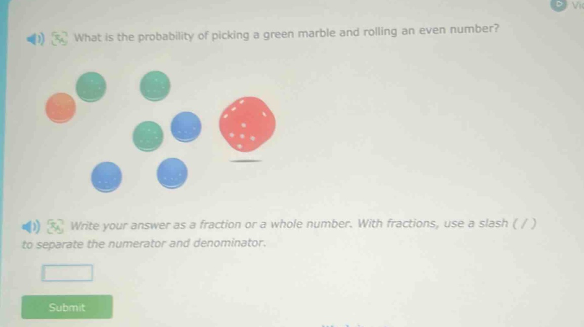 what is the probability of picking a green marble and rolling an even number? write your answer as a fraction or a whole number. with fractions, use a slash ( / ) to separate the numerator and denominator.