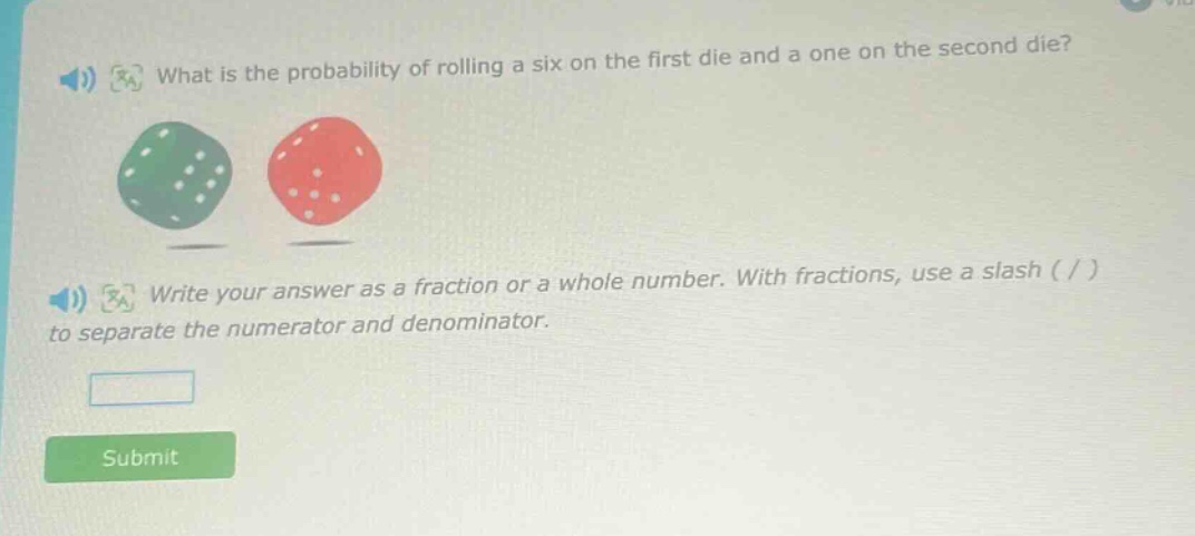 what is the probability of rolling a six on the first die and a one on the second die? write your answer as a fraction or a whole number. with fractions, use a slash ( / ) to separate the numerator and denominator.