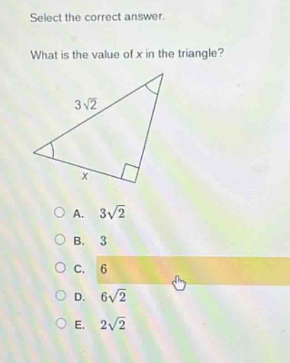 select the correct answer. what is the value of x in the triangle? 3√2 x a. 3√2 b. 3 c. 6 d. 6√2 e. 2√2