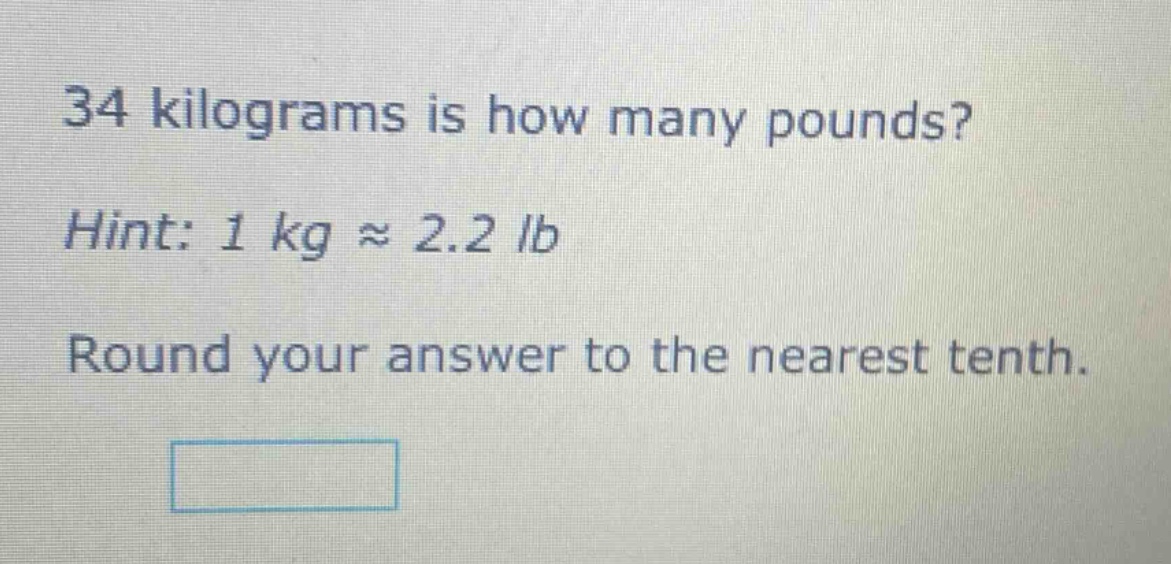 34 kilograms is how many pounds? hint: 1 kg ≈ 2.2 lb round your answer to the nearest tenth.