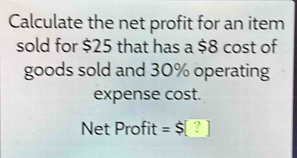 calculate the net profit for an item sold for $25 that has a $8 cost of goods sold and 30% operating expense cost. net profit = $?