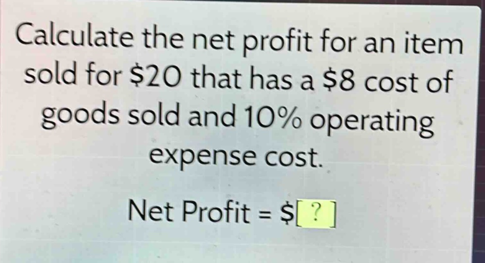 calculate the net profit for an item sold for $20 that has a $8 cost of goods sold and 10% operating expense cost. net profit = $?