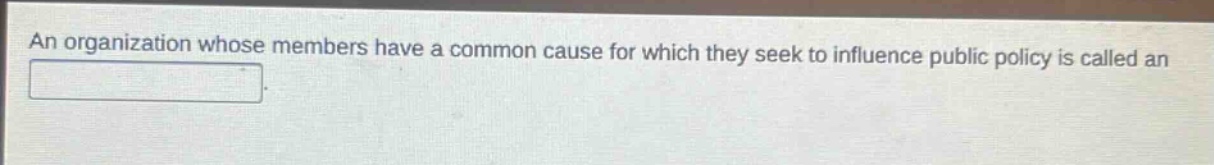 an organization whose members have a common cause for which they seek to influence public policy is called an