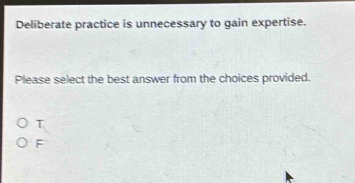 deliberate practice is unnecessary to gain expertise. please select the best answer from the choices provided. o t o f