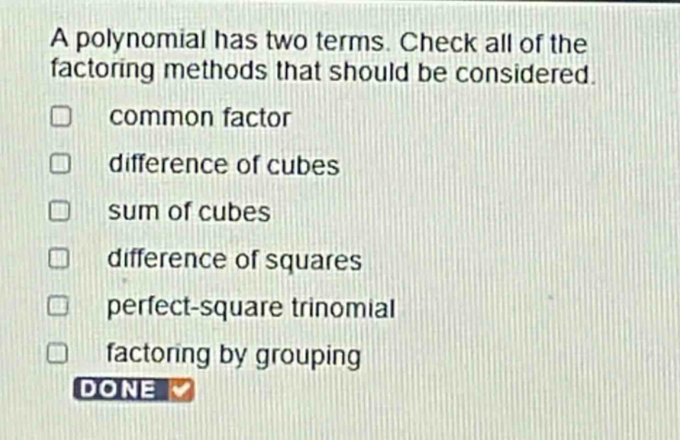 a polynomial has two terms. check all of the factoring methods that should be considered. common factor difference of cubes sum of cubes difference of squares perfect - square trinomial factoring by grouping done