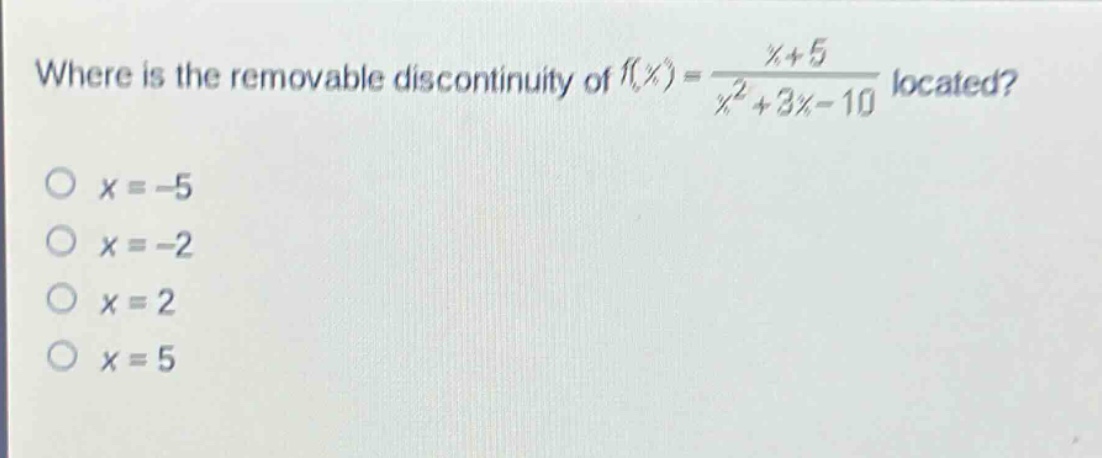 where is the removable discontinuity of f(x) = (x + 5)/(x^2+3x - 10) located?\no x = -5\no x = -2\no x = 2\no x = 5