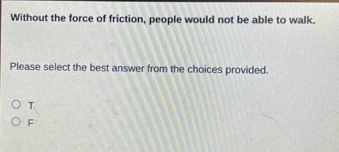 without the force of friction, people would not be able to walk. please select the best answer from the choices provided. o t o f