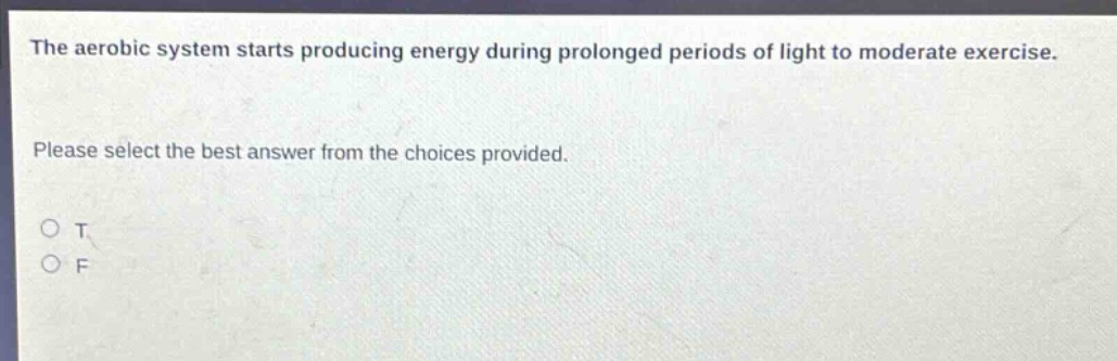 the aerobic system starts producing energy during prolonged periods of light to moderate exercise. please select the best answer from the choices provided. o t o f