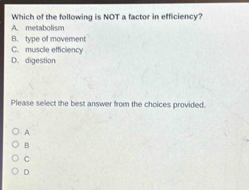 which of the following is not a factor in efficiency? a. metabolism b. type of movement c. muscle efficiency d. digestion please select the best answer from the choices provided.