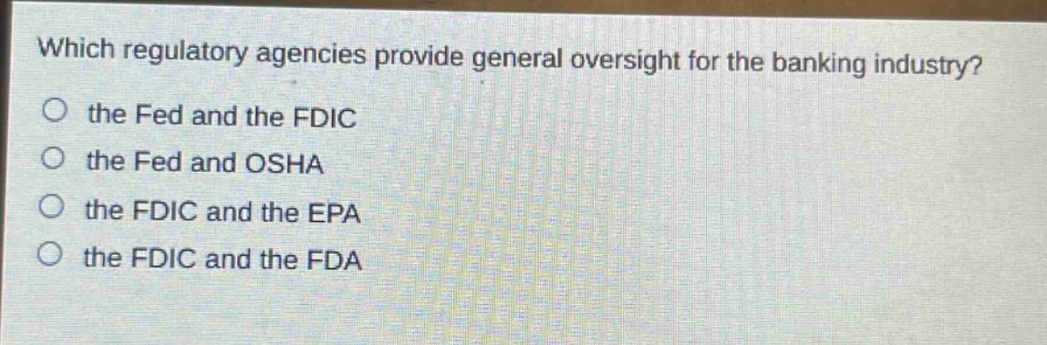 which regulatory agencies provide general oversight for the banking industry? the fed and the fdic the fed and osha the fdic and the epa the fdic and the fda