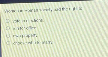 women in roman society had the right to\nvote in elections.\nrun for office.\nown property.\nchoose who to marry.