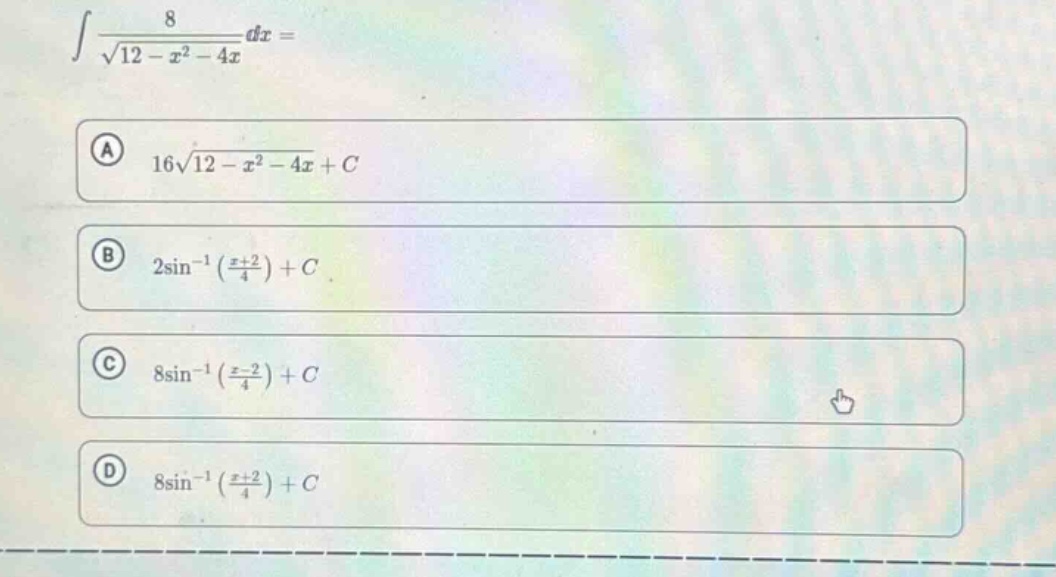∫8/√(12 - x² - 4x)dx = \n(a) 16√(12 - x² - 4x)+c \n(b) 2sin⁻¹((x + 2)/4)+c \n(c) 8sin⁻¹((x - 2)/4)+c \n(d) 8sin⁻¹((x + 2)/4)+c