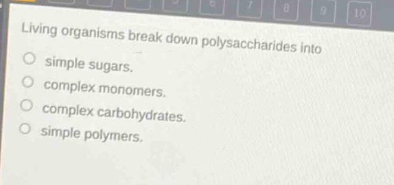 living organisms break down polysaccharides into\nsimple sugars.\ncomplex monomers.\ncomplex carbohydrates.\nsimple polymers.