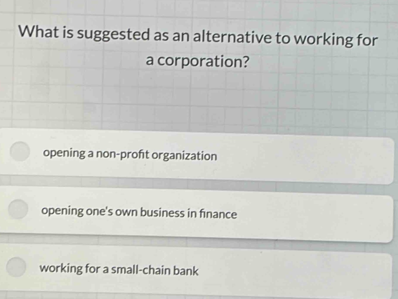 what is suggested as an alternative to working for a corporation? opening a non - profit organization opening ones own business in finance working for a small - chain bank