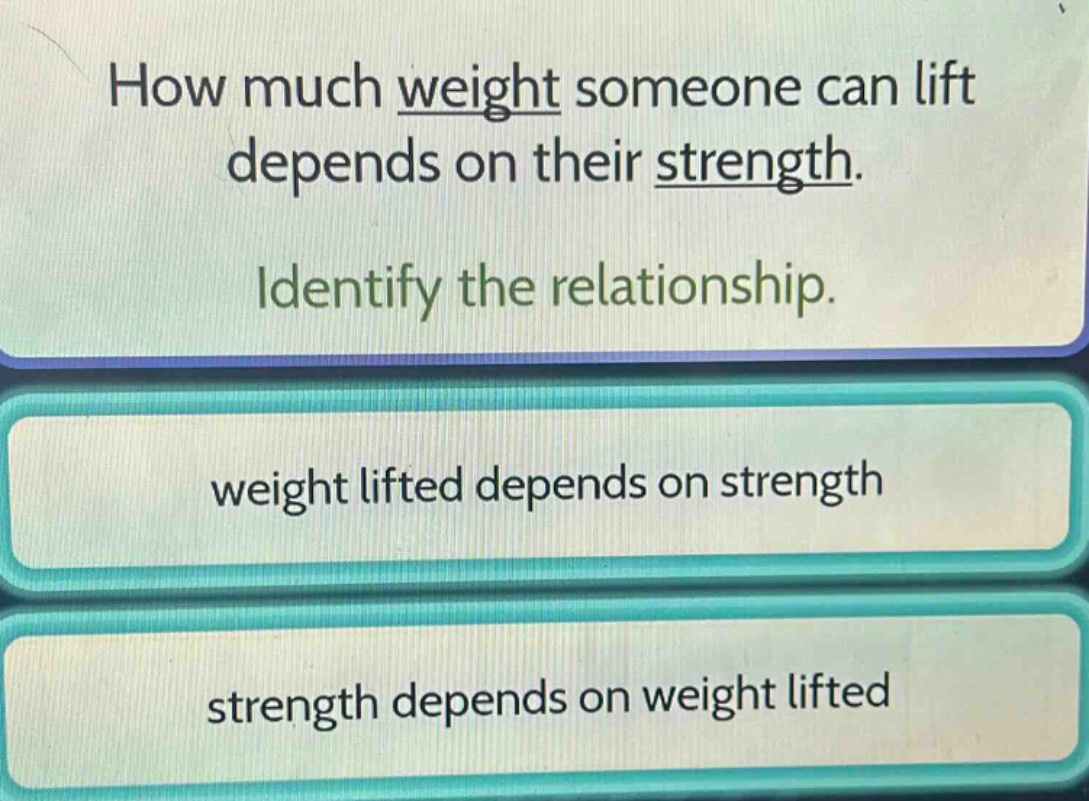 how much weight someone can lift depends on their strength. identify the relationship. weight lifted depends on strength strength depends on weight lifted