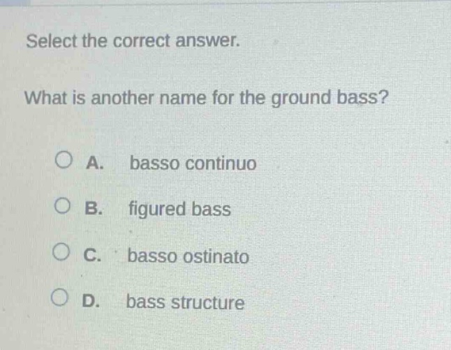 select the correct answer. what is another name for the ground bass? a. basso continuo b. figured bass c. basso ostinato d. bass structure