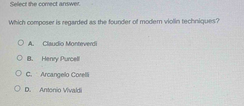 select the correct answer. which composer is regarded as the founder of modern violin techniques? a. claudio monteverdi b. henry purcell c. arcangelo corelli d. antonio vivaldi