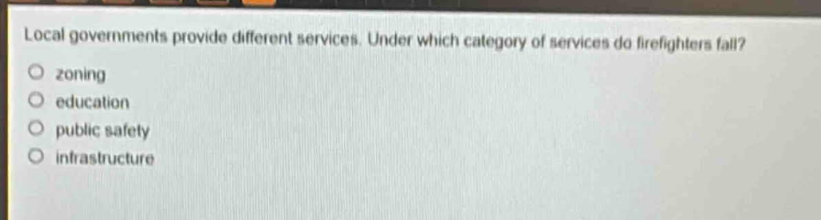 local governments provide different services. under which category of services do firefighters fall?\nzoning\neducation\npublic safety\ninfrastructure