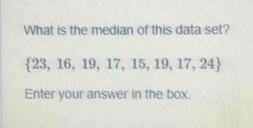what is the median of this data set? {23, 16, 19, 17, 15, 19, 17, 24} enter your answer in the box.