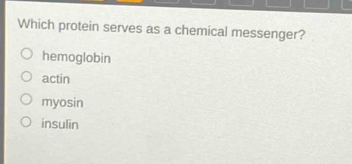 which protein serves as a chemical messenger?\n○ hemoglobin\n○ actin\n○ myosin\n○ insulin