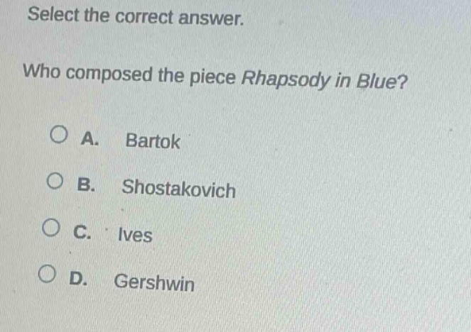 select the correct answer. who composed the piece rhapsody in blue? a. bartok b. shostakovich c. ives d. gershwin