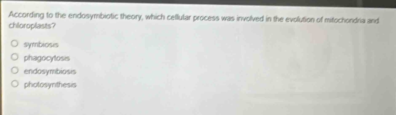 according to the endosymbiotic theory, which cellular process was involved in the evolution of mitochondria and chloroplasts?\no symbiosis\no phagocytosis\no endosymbiosis\no photosynthesis