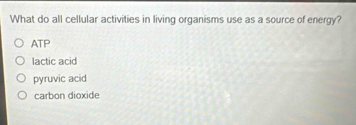 what do all cellular activities in living organisms use as a source of energy?\no atp\no lactic acid\no pyruvic acid\no carbon dioxide