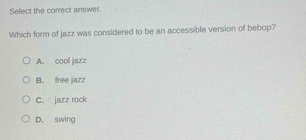 select the correct answer. which form of jazz was considered to be an accessible version of bebop? a. cool jazz b. free jazz c. jazz rock d. swing