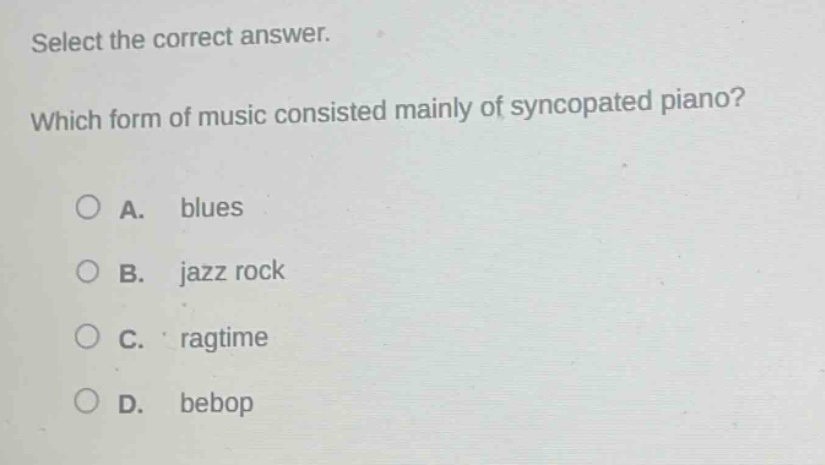 select the correct answer. which form of music consisted mainly of syncopated piano? a. blues b. jazz rock c. ragtime d. bebop