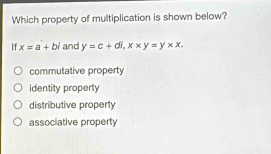 which property of multiplication is shown below? if x = a + bi and y = c + di, x × y = y × x. commutative property identity property distributive property associative property