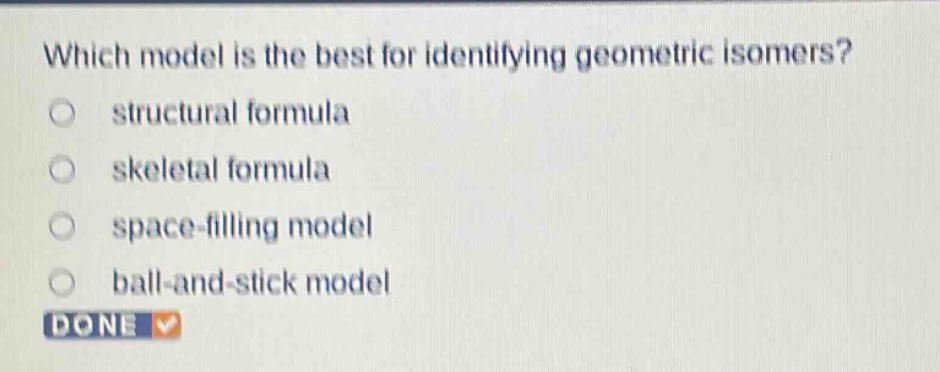 which model is the best for identifying geometric isomers? structural formula skeletal formula space - filling model ball - and - stick model done