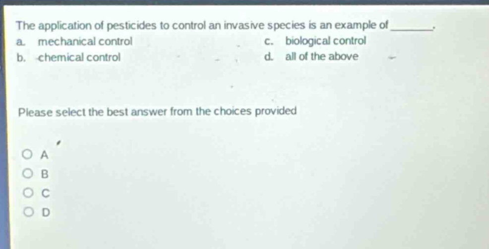 the application of pesticides to control an invasive species is an example of ________. a. mechanical control c. biological control b. chemical control d. all of the above please select the best answer from the choices provided