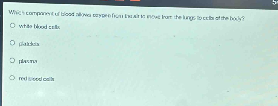 which component of blood allows oxygen from the air to move from the lungs to cells of the body?\no white blood cells\no platelets\no plasma\no red blood cells